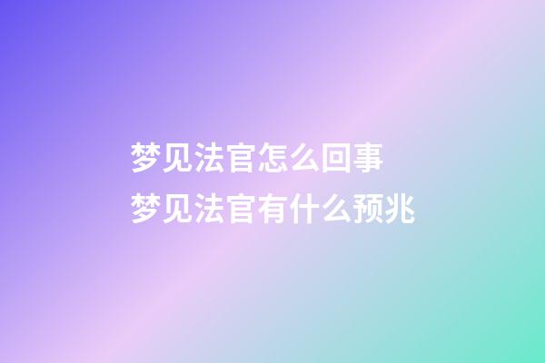 梦见法官怎么回事 梦见法官有什么预兆